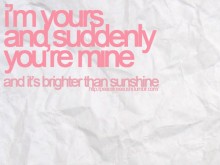 I'm yours and suddenly you're mine and it's brighter than sunshine.jpg